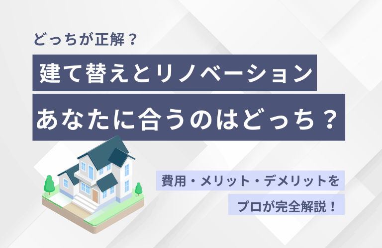 建て替えとリノベーションの違いを完全解説！選ぶべき基準とは？