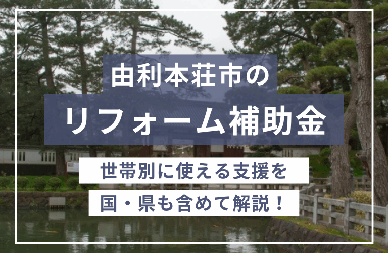 秋田県由利本荘市の住宅リフォームで使える「補助金・助成金」一覧2024年｜国・都道府県の制度も解説